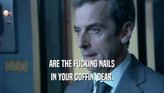 ARE THE FUCKING NAILS IN YOUR COFFIN, DEAR. 
