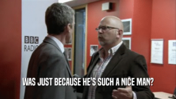 WAS JUST BECAUSE HE'S SUCH A NICE MAN?  