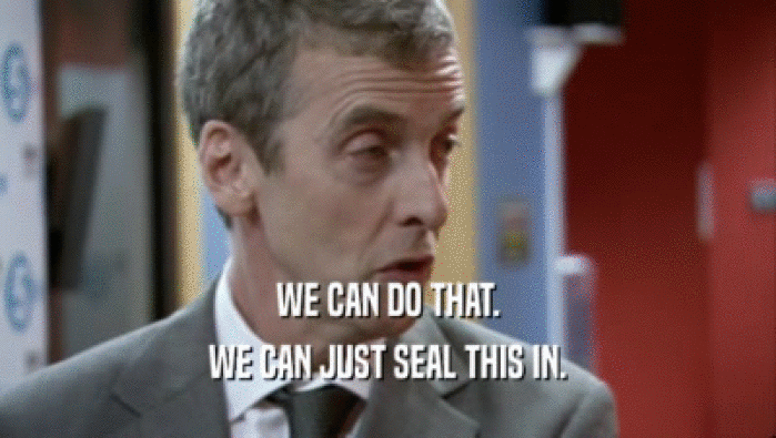 WE CAN DO THAT. WE CAN JUST SEAL THIS IN. 