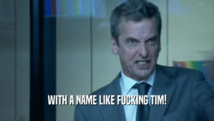 WITH A NAME LIKE FUCKING TIM!  