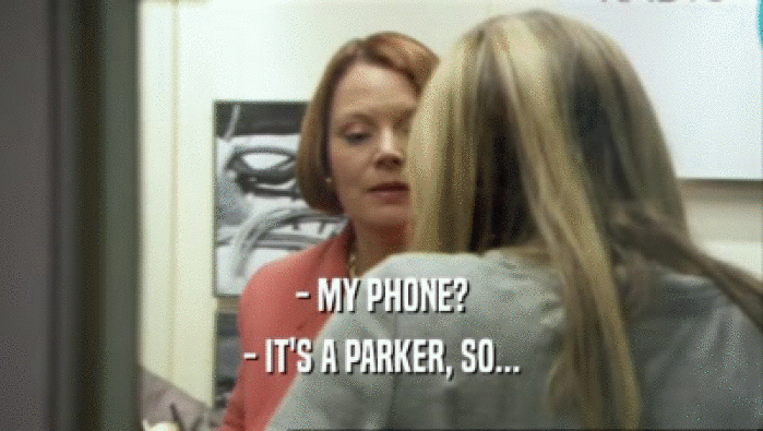 - MY PHONE? - IT'S A PARKER, SO... 