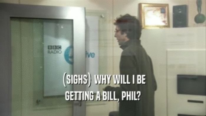 (SIGHS) WHY WILL I BE GETTING A BILL, PHIL? 