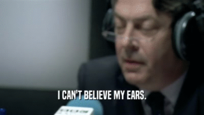 I CAN'T BELIEVE MY EARS.  