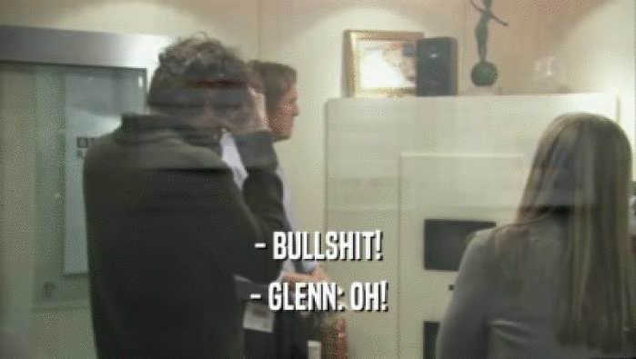 - BULLSHIT! - GLENN: OH! 
