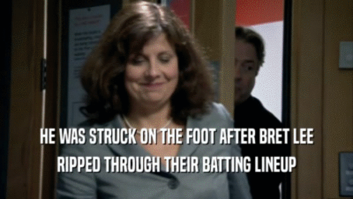 HE WAS STRUCK ON THE FOOT AFTER BRET LEE RIPPED THROUGH THEIR BATTING LINEUP 