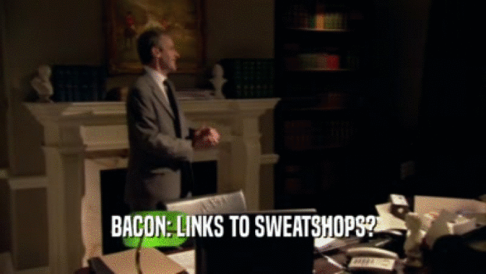 BACON: LINKS TO SWEATSHOPS?  