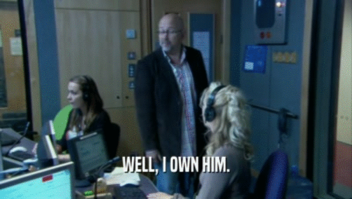 WELL, I OWN HIM.  