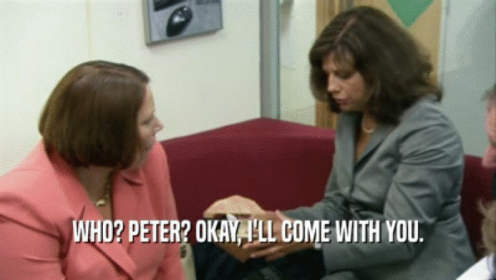 WHO? PETER? OKAY, I'LL COME WITH YOU.  