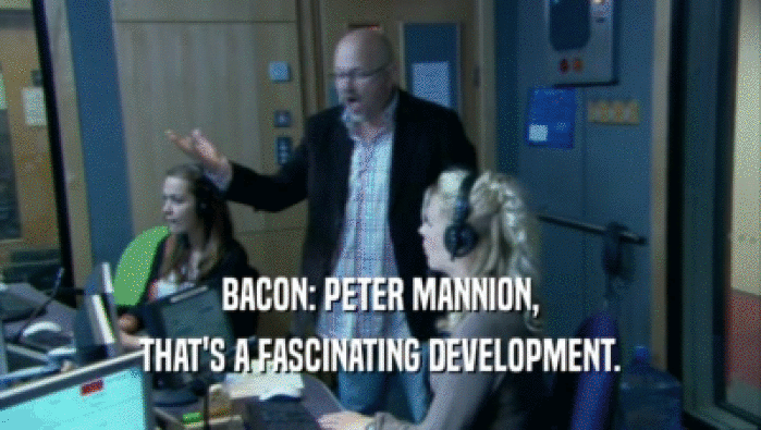 BACON: PETER MANNION, THAT'S A FASCINATING DEVELOPMENT. 