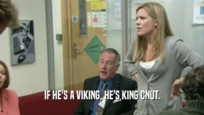 IF HE'S A VIKING, HE'S KING CNUT.
  