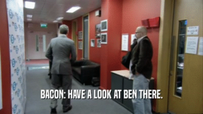 BACON: HAVE A LOOK AT BEN THERE.  