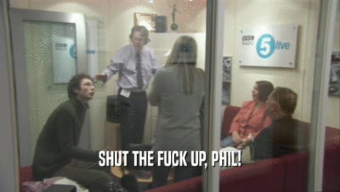 SHUT THE FUCK UP, PHIL!  