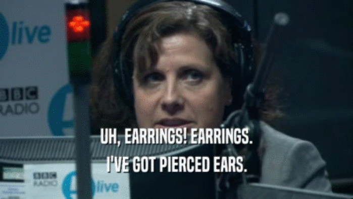 UH, EARRINGS! EARRINGS. I'VE GOT PIERCED EARS. 