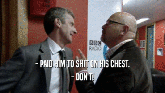 - PAID HIM TO SHIT ON HIS CHEST. - DON'T! 