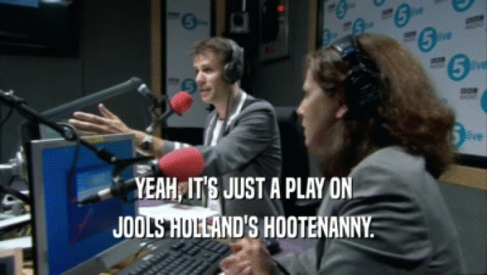 YEAH, IT'S JUST A PLAY ON JOOLS HOLLAND'S HOOTENANNY. 