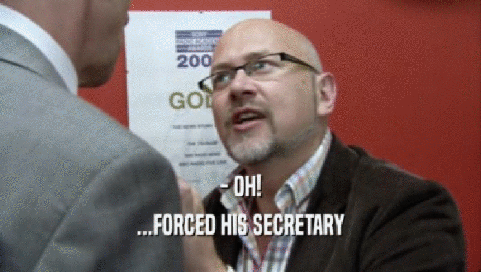 - OH! ...FORCED HIS SECRETARY 