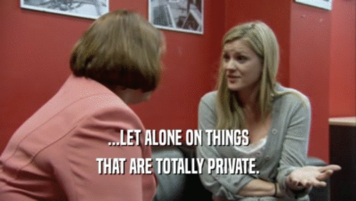 ...LET ALONE ON THINGS THAT ARE TOTALLY PRIVATE. 