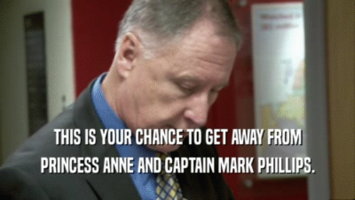 THIS IS YOUR CHANCE TO GET AWAY FROM PRINCESS ANNE AND CAPTAIN MARK PHILLIPS. 