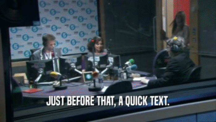 JUST BEFORE THAT, A QUICK TEXT.  