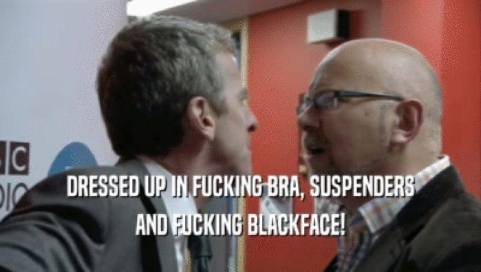 DRESSED UP IN FUCKING BRA, SUSPENDERS AND FUCKING BLACKFACE! 