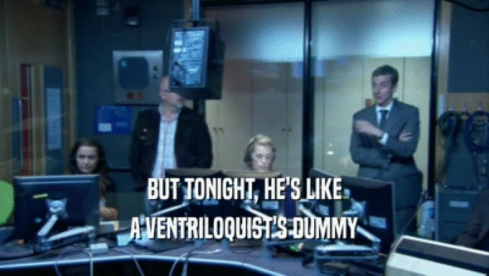 BUT TONIGHT, HE'S LIKE A VENTRILOQUIST'S DUMMY 