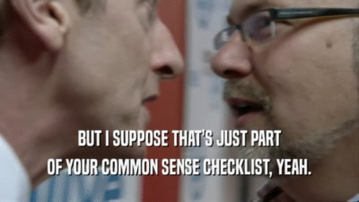 BUT I SUPPOSE THAT'S JUST PART OF YOUR COMMON SENSE CHECKLIST, YEAH. 