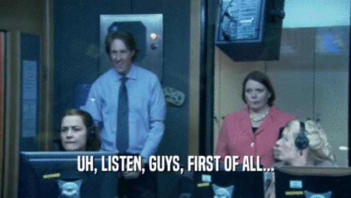 UH, LISTEN, GUYS, FIRST OF ALL...  