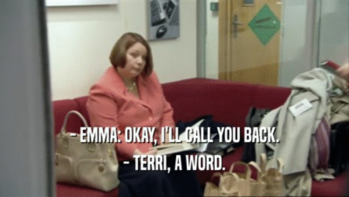 - EMMA: OKAY, I'LL CALL YOU BACK.
 - TERRI, A WORD.
 