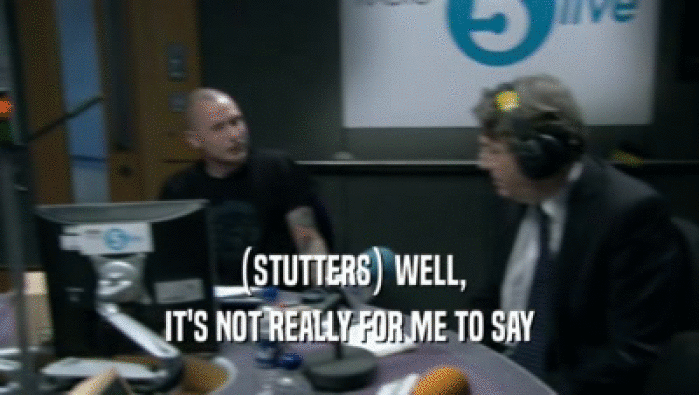 (STUTTERS) WELL, IT'S NOT REALLY FOR ME TO SAY 