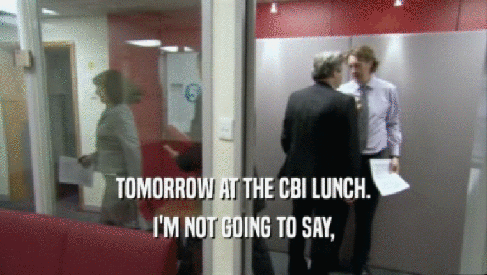 TOMORROW AT THE CBI LUNCH. I'M NOT GOING TO SAY, 