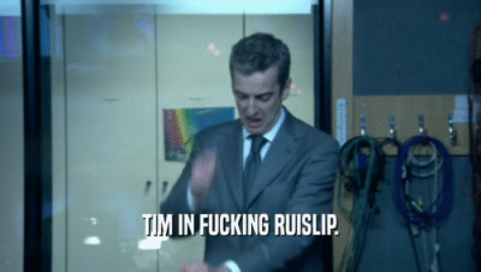 TIM IN FUCKING RUISLIP.  
