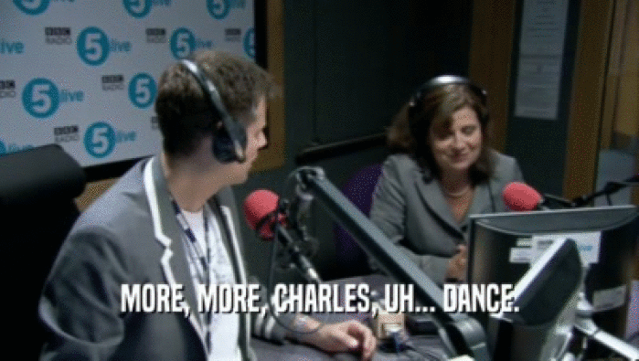 MORE, MORE, CHARLES, UH... DANCE.  