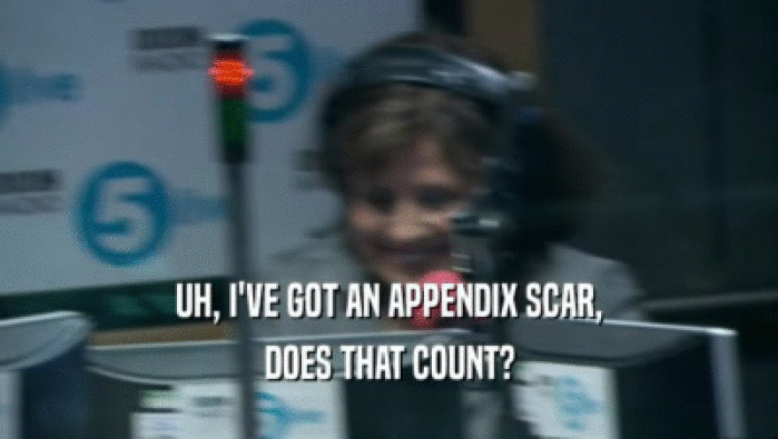 UH, I'VE GOT AN APPENDIX SCAR, DOES THAT COUNT? 