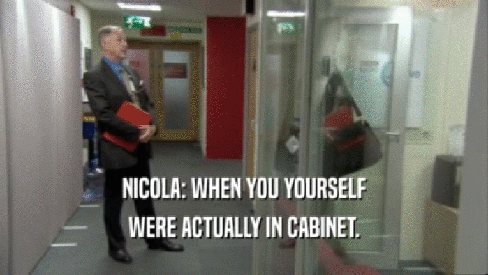 NICOLA: WHEN YOU YOURSELF
 WERE ACTUALLY IN CABINET.
 