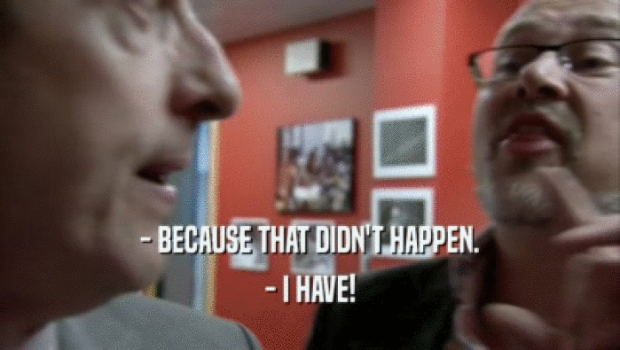 - BECAUSE THAT DIDN'T HAPPEN. - I HAVE! 