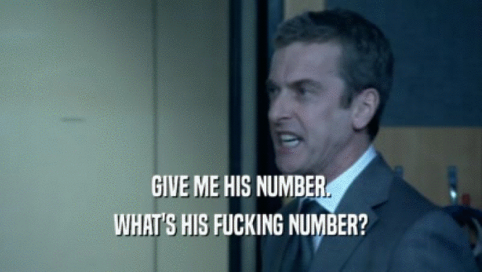 GIVE ME HIS NUMBER. WHAT'S HIS FUCKING NUMBER? 