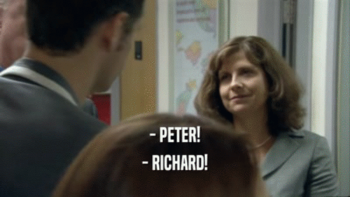 - PETER!
 - RICHARD!
 