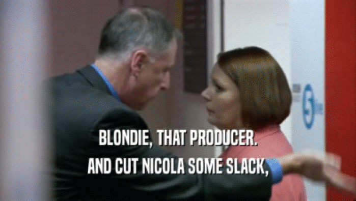 BLONDIE, THAT PRODUCER. AND CUT NICOLA SOME SLACK, 
