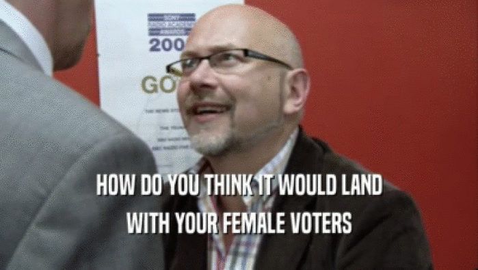 HOW DO YOU THINK IT WOULD LAND
 WITH YOUR FEMALE VOTERS
 