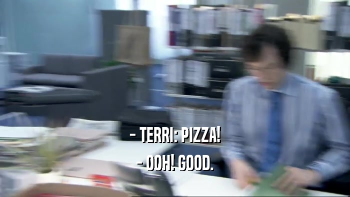 - TERRI: PIZZA!
 - OOH! GOOD.
 