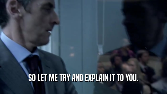 SO LET ME TRY AND EXPLAIN IT TO YOU.  