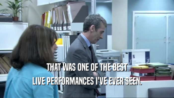 THAT WAS ONE OF THE BEST LIVE PERFORMANCES I'VE EVER SEEN. 