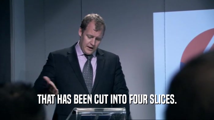 THAT HAS BEEN CUT INTO FOUR SLICES.  