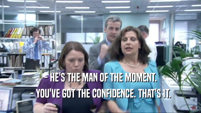 - HE'S THE MAN OF THE MOMENT. - YOU'VE GOT THE CONFIDENCE. THAT'S IT. 