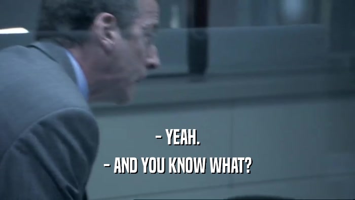 - YEAH. - AND YOU KNOW WHAT? 