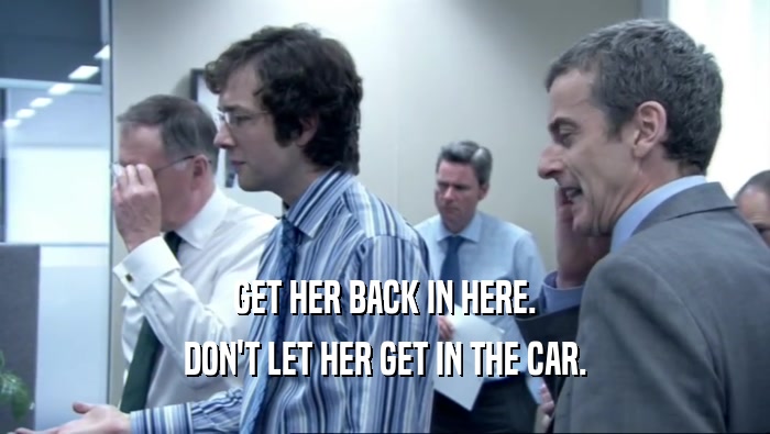 GET HER BACK IN HERE. DON'T LET HER GET IN THE CAR. 