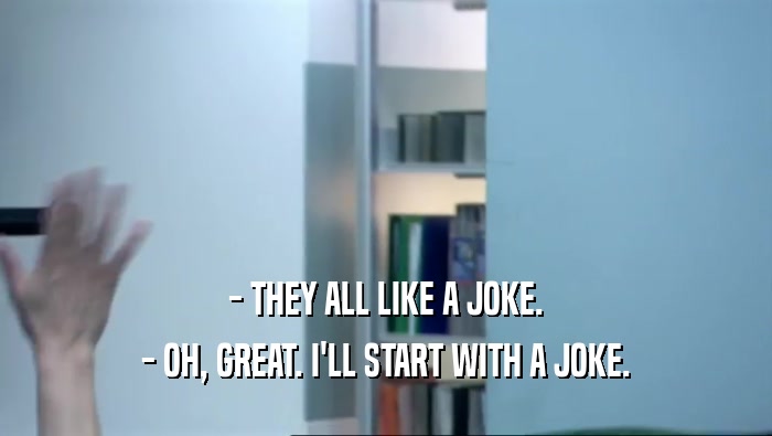- THEY ALL LIKE A JOKE. - OH, GREAT. I'LL START WITH A JOKE. 