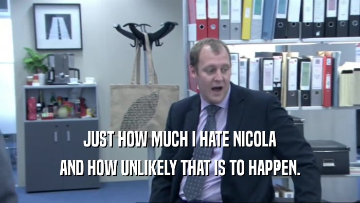 JUST HOW MUCH I HATE NICOLA AND HOW UNLIKELY THAT IS TO HAPPEN. 