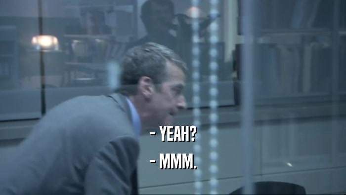 - YEAH? - MMM. 