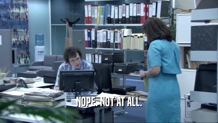 NOPE. NOT AT ALL.  